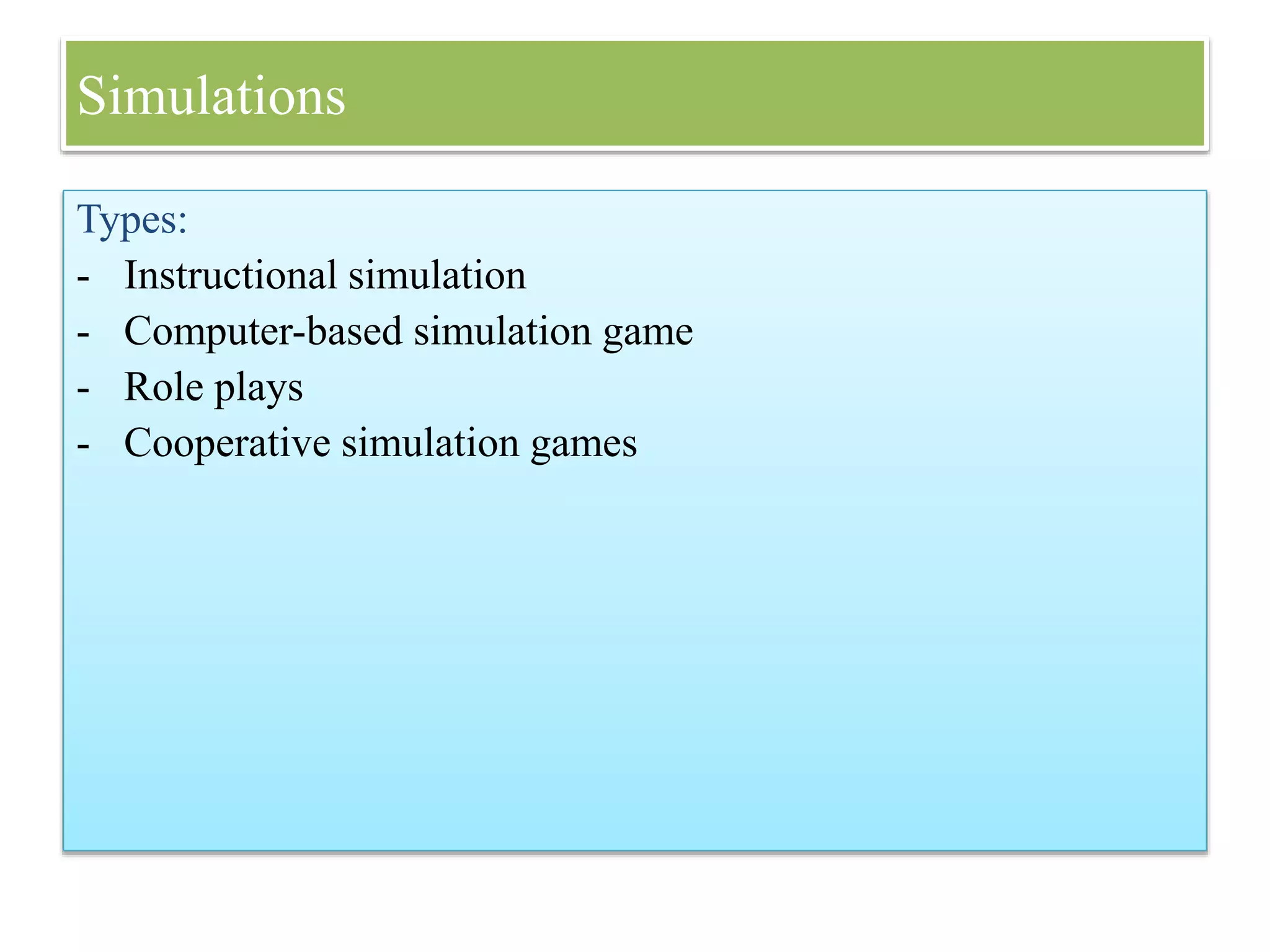 Simulations
Types:
- Instructional simulation
- Computer-based simulation game
- Role plays
- Cooperative simulation games
 
