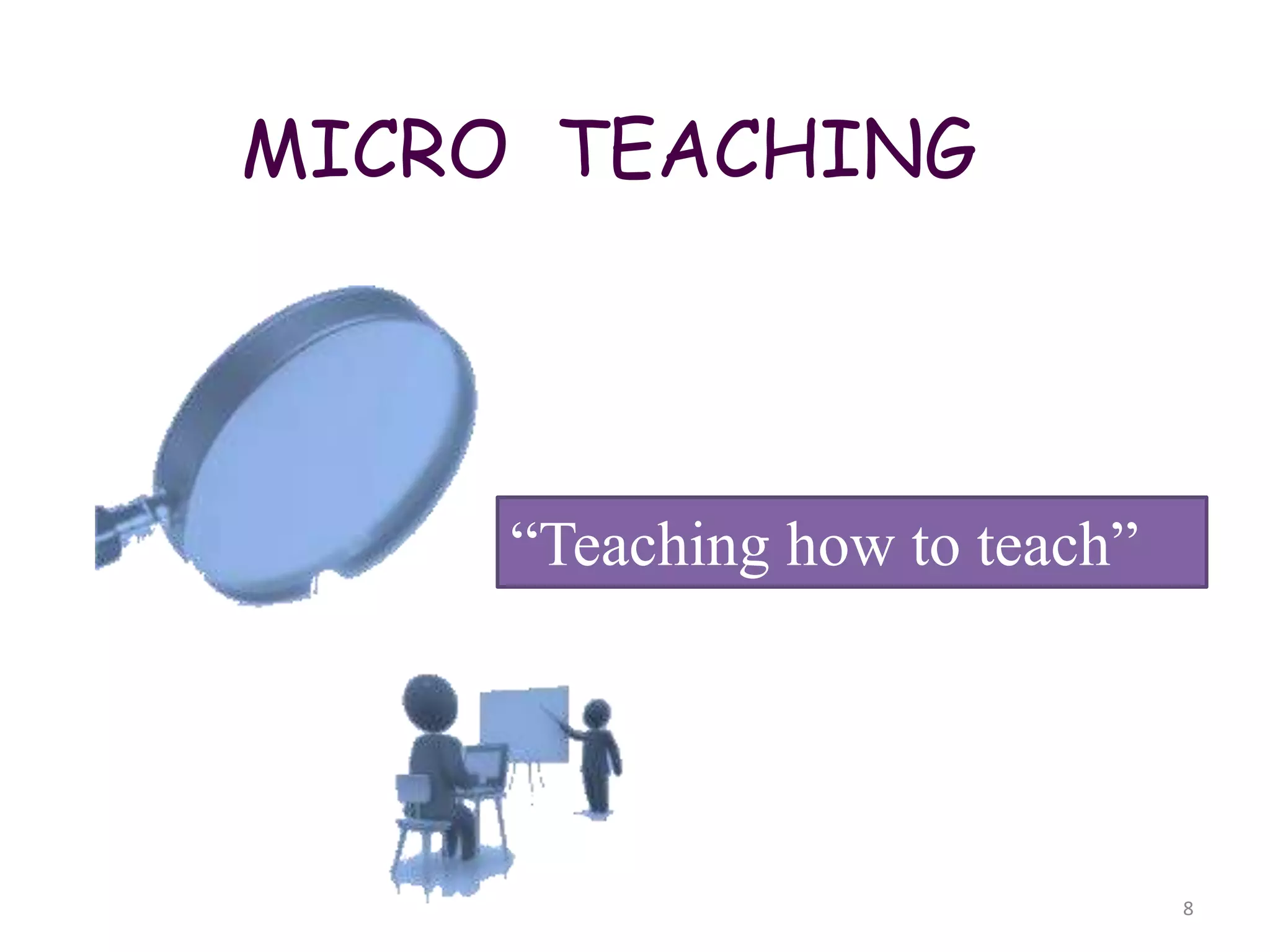 MICRO TEACHING
8
“Teaching how to teach”
 