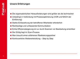 14
Unsere Erfahrungen
 Die organisatorischen Herausforderungen sind größer als die technischen
 Unbedingt in Verbindung mit Prozessoptimierung (VOR und NACH der
Einführung)
 Starke Einbeziehung der betroffenen Mitarbeiter erforderlich
 Rechtzeitige und umfassende Kommunikation
 Echte Effizienzsteigerung ist nur durch Scannen vor Bearbeitung erreichbar
 Der Erfolg liegt im Scan-Prozess
 Man braucht einen erfahrenen Realisierungspartner
 Kontinuierliche Weiterentwicklung – Step by Step
 