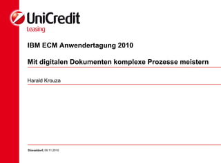 IBM ECM Anwendertagung 2010
Mit digitalen Dokumenten komplexe Prozesse meistern
Harald Krouza
Düsseldorf, 09.11.2010
 