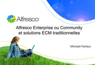 Alfresco Enterprise ou Community
 et solutions ECM traditionnelles

                           Michael Harlaut
 