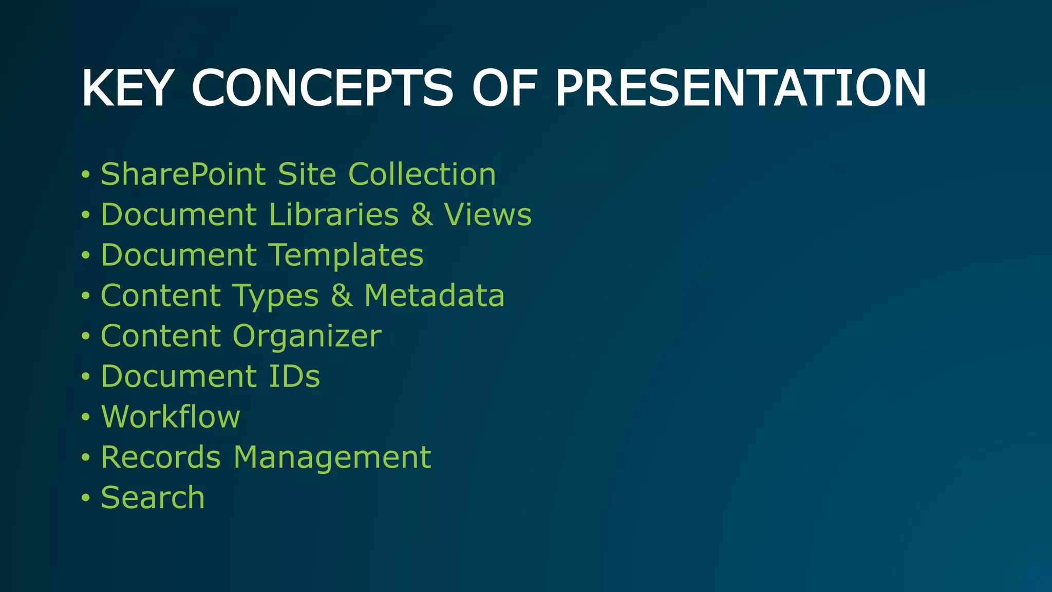 KEY CONCEPTS OF PRESENTATION
• SharePoint Site Collection
• Document Libraries & Views
• Document Templates
• Content Types & Metadata
• Content Organizer
• Document IDs
• Workflow
• Records Management
• Search
 