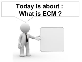 Today is about :  What is ECM ? 