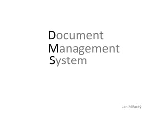 Document
Management
System


             Jan Miřacký
 