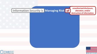 Managing RiskInformation Security is
unauthorized disclosure,
alteration, and/or
destruction of information.
of
 
