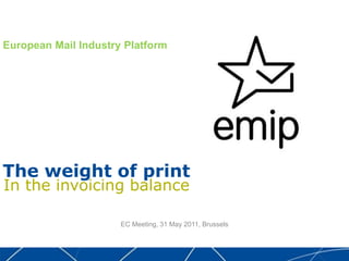 European Mail Industry Platform The weight of print In the invoicing balance EC Meeting, 31 May 2011, Brussels 