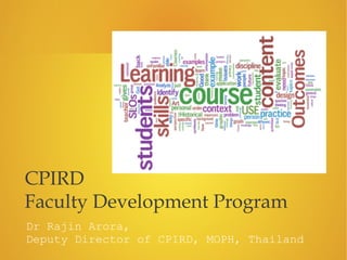 Dr Rajin Arora,
Deputy Director of CPIRD, MOPH, Thailand
CPIRD
Faculty Development Program
 