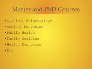 Master and PhD Courses
• Clinical Epidemiology
• Medical Education
• Public Health
• Family Medicine
• Health Economics
• Etc
 