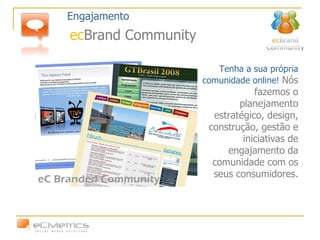 Tenha a sua própria comunidade online!  Nós fazemos o planejamento estratégico, design, construção, gestão e iniciativas de engajamento da comunidade com os seus consumidores. Engajamento ec Brand Community 