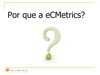 Por que a eCMetrics? 