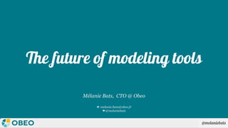 @melaniebats
The future of modeling tools
Mélanie Bats, CTO @ Obeo
📧 melanie.bats@obeo.fr
🐦@melaniebats
 