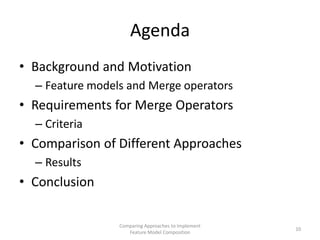 Agenda
• Background and Motivation
  – Feature models and Merge operators
• Requirements for Merge Operators
  – Criteria
...