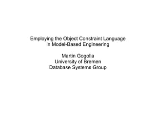 Employing the Object Constraint Language
in Model-Based Engineering
Martin Gogolla
University of Bremen
Database Systems Group
 