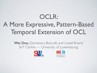 OCLR: 
A More Expressive, Pattern-Based 
Temporal Extension of OCL 
Wei Dou, Domenico Bianculli, and Lionel Briand 
SnT Centre — University of Luxembourg 
SsoftwareV verificVation & va.lidlaution 
 