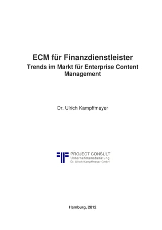 ECM für Finanzdienstleister
Trends im Markt für Enterprise Content
Management
Dr. Ulrich Kampffmeyer
Hamburg, 2012
 