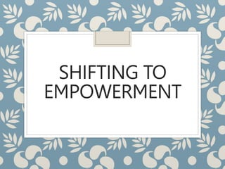SHIFTING TO
EMPOWERMENT
 