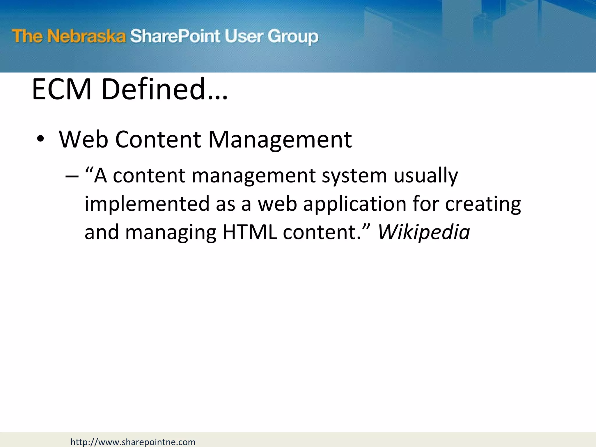 ECM Defined… Web Content Management “ A content management system usually implemented as a web application for creating and managing HTML content.”  Wikipedia 