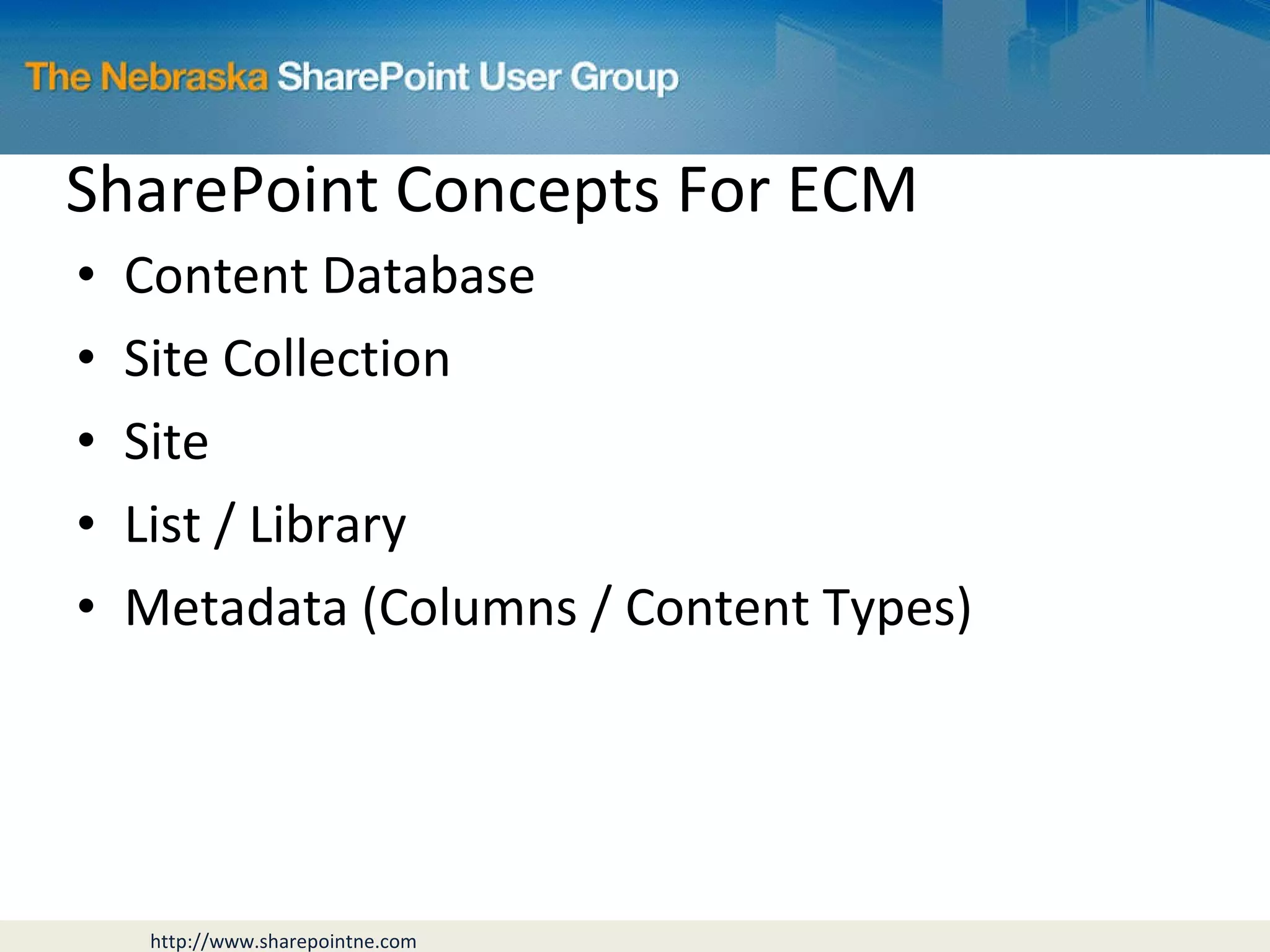 SharePoint Concepts For ECM Content Database Site Collection Site List / Library Metadata (Columns / Content Types) 