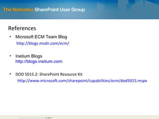References Microsoft ECM Team Blog   http://blogs.msdn.com/ecm/ Inetium Blogs http://blogs.inetium.com DOD 5015.2: SharePoint Resource Kit http://www.microsoft.com/sharepoint/capabilities/ecm/dod5015.mspx http://www.sharepointmn.com 
