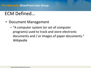 ECM Defined… Document Management “ A computer system (or set of computer programs) used to track and store electronic documents and / or images of paper documents.”  Wikipedia 