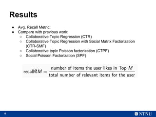 15
Results
● Avg. Recall Metric:
● Compare with previous work:
○ Collaborative Topic Regression (CTR)
○ Collaborative Topi...