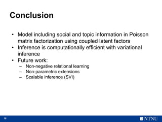 18
Conclusion
• Model including social and topic information in Poisson
matrix factorization using coupled latent factors
...