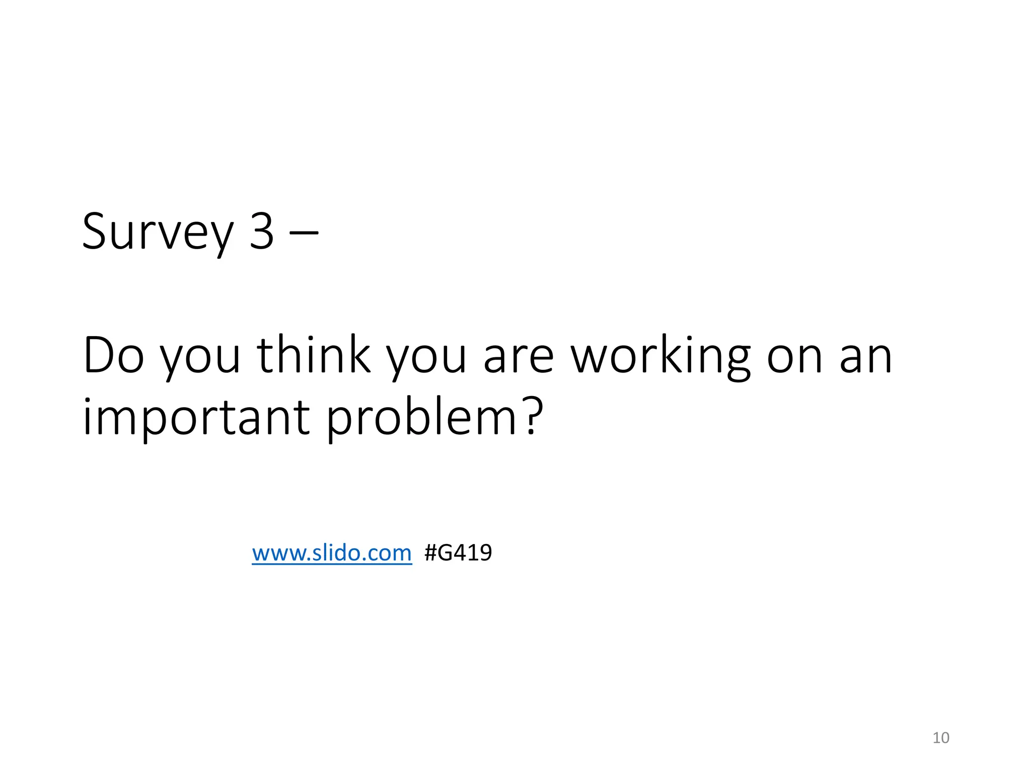 Survey 3 –
Do you think you are working on an
important problem?
10
www.slido.com #G419
 