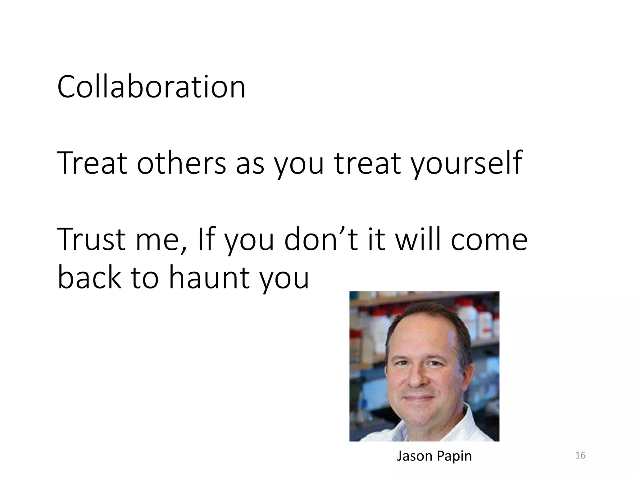 Collaboration
Treat others as you treat yourself
Trust me, If you don’t it will come
back to haunt you
16Jason Papin
 