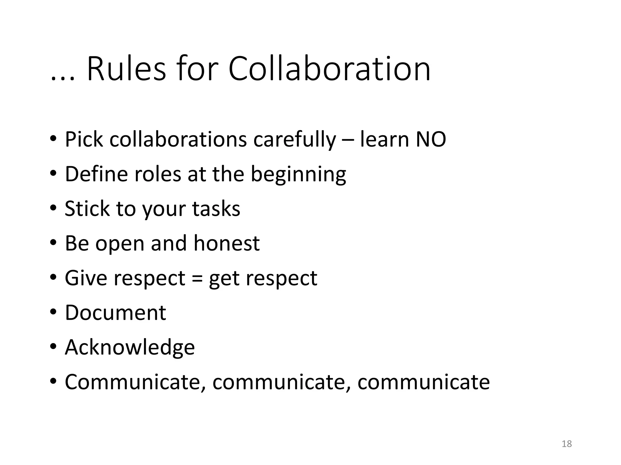 ... Rules for Collaboration
• Pick collaborations carefully – learn NO
• Define roles at the beginning
• Stick to your tasks
• Be open and honest
• Give respect = get respect
• Document
• Acknowledge
• Communicate, communicate, communicate
18
 