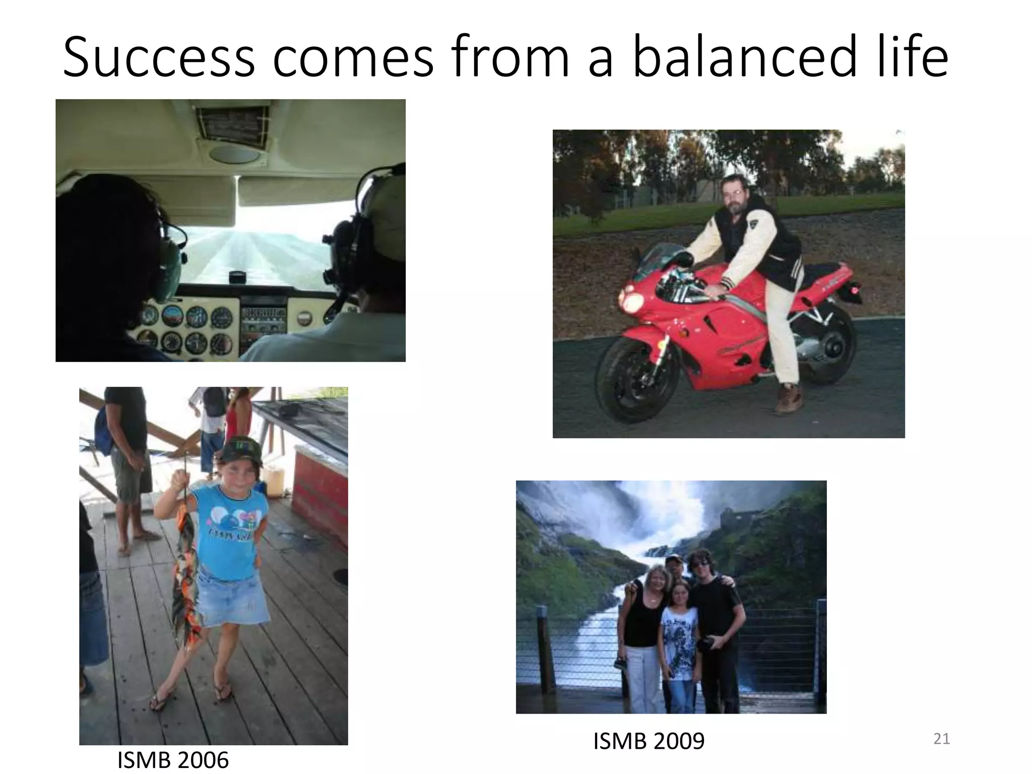 Success comes from a balanced life
21
ISMB 2006
ISMB 2009
 