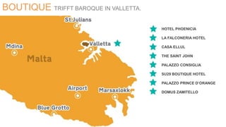 HOTEL PHOENICIA
LA FALCONERIA HOTEL
CASA ELLUL
THE SAINT JOHN
PALAZZO CONSIGLIA
SU29 BOUTIQUE HOTEL
PALAZZO PRINCE D’ORANGE
DOMUS ZAMITELLO
BOUTIQUE TRIFFT BAROQUE IN VALLETTA.
 