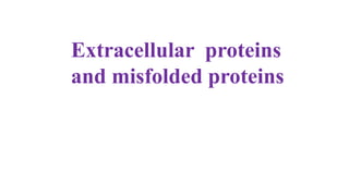 Extracellular proteins
and misfolded proteins
 