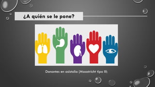 ¿A quién se le pone?
Donantes en asistolia (Maastricht tipo III)
 