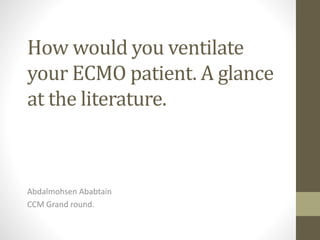 How would you ventilate
your ECMO patient. A glance
at the literature.
Abdalmohsen Ababtain
CCM Grand round.
 