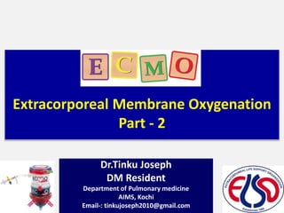 Extracorporeal Membrane Oxygenation
Part - 2
Dr.Tinku Joseph
DM Resident
Department of Pulmonary medicine
AIMS, Kochi
Email-: tinkujoseph2010@gmail.com
 