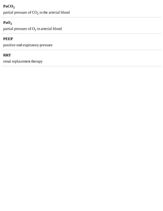 PaCO2
partial	pressure	of	CO2	in	the	arterial	blood
PaO2
partial	pressure	of	O2	in	arterial	blood
PEEP
positive	end-expiratory	pressure
RRT
renal	replacement	therapy
 