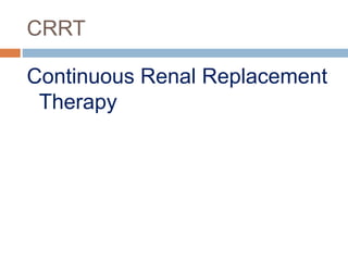 CRRT
Continuous Renal Replacement
Therapy
 