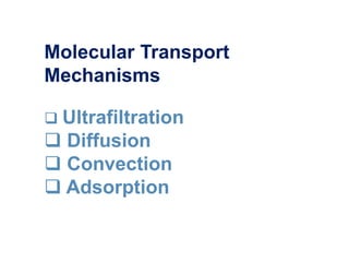 Molecular Transport
Mechanisms
 Ultrafiltration
 Diffusion
 Convection
 Adsorption
 
