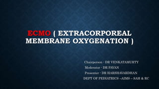 ECMO ( EXTRACORPOREAL
MEMBRANE OXYGENATION )
Chairperson - DR VENKATAMURTY
Moderator - DR PAVAN
Presenter - DR HARSHAVARDHAN
DEPT OF PEDIATRICS –AIMS – SAH & RC
 