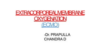 EXTRACORPOREALMEMBRANE
OXYGENATION
(ECMO)
-Dr. PRAPULLA
CHANDRA D
 