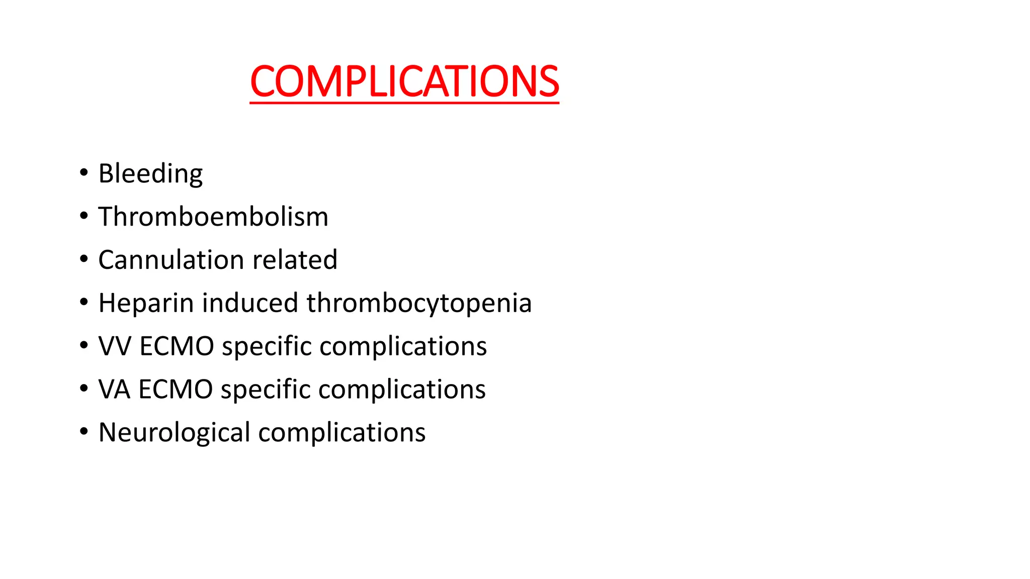 COMPLICATIONS
• Bleeding
• Thromboembolism
• Cannulation related
• Heparin induced thrombocytopenia
• VV ECMO specific complications
• VA ECMO specific complications
• Neurological complications
 