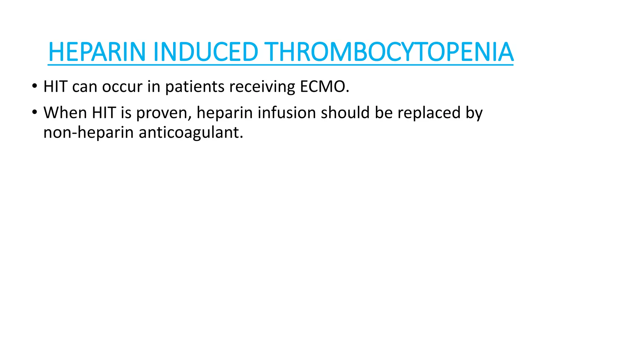 HEPARIN INDUCED THROMBOCYTOPENIA
• HIT can occur in patients receiving ECMO.
• When HIT is proven, heparin infusion should be replaced by
non-heparin anticoagulant.
 