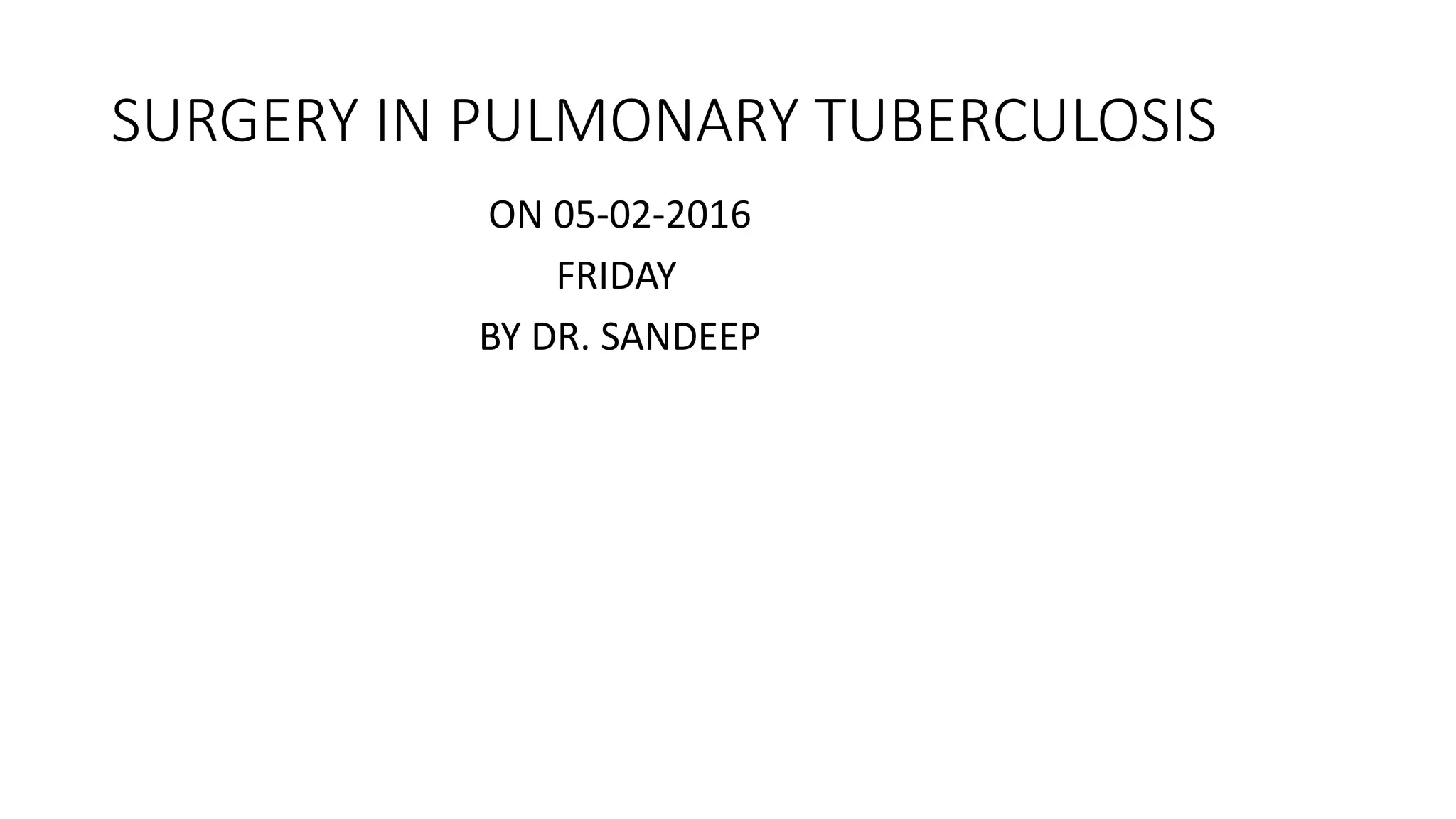 SURGERY IN PULMONARY TUBERCULOSIS
ON 05-02-2016
FRIDAY
BY DR. SANDEEP
 