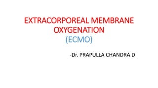 EXTRACORPOREAL MEMBRANE
OXYGENATION
(ECMO)
-Dr. PRAPULLA CHANDRA D
 