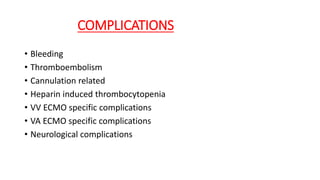 COMPLICATIONS
• Bleeding
• Thromboembolism
• Cannulation related
• Heparin induced thrombocytopenia
• VV ECMO specific complications
• VA ECMO specific complications
• Neurological complications
 