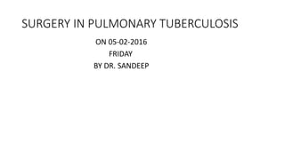 SURGERY IN PULMONARY TUBERCULOSIS
ON 05-02-2016
FRIDAY
BY DR. SANDEEP
 