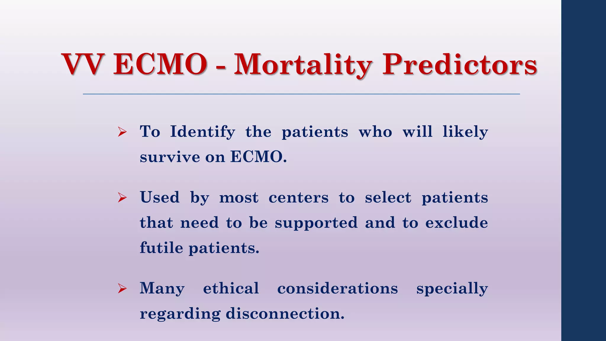  To Identify the patients who will likely
survive on ECMO.
 Used by most centers to select patients
that need to be supported and to exclude
futile patients.
 Many ethical considerations specially
regarding disconnection.
VV ECMO - Mortality Predictors
 