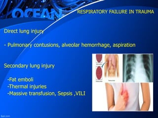 RESPIRATORY FAILURE IN TRAUMA
Direct lung injury
- Pulmonary contusions, alveolar hemorrhage, aspiration
Secondary lung injury
-Fat emboli
-Thermal injuries
-Massive transfusion, Sepsis ,VILI
 