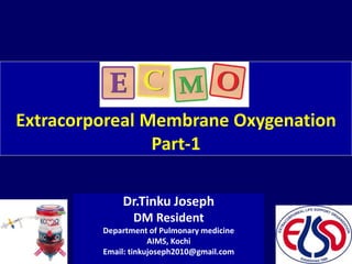 Extracorporeal Membrane Oxygenation
Part-1
Dr.Tinku Joseph
DM Resident
Department of Pulmonary medicine
AIMS, Kochi
Email: tinkujoseph2010@gmail.com
 