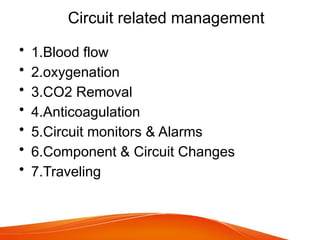 Circuit related management
• 1.Blood flow
• 2.oxygenation
• 3.CO2 Removal
• 4.Anticoagulation
• 5.Circuit monitors & Alarms
• 6.Component & Circuit Changes
• 7.Traveling
 